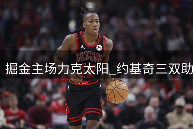掘金主场力克太阳 约基奇三双助队夺赛点