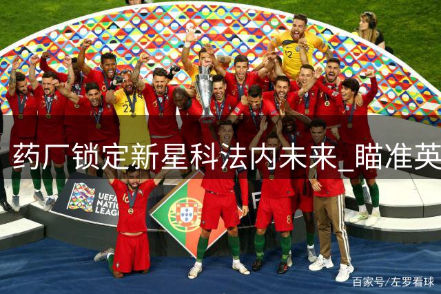 药厂锁定新星科法内未来 瞄准英超亿元转会
