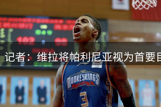 记者：维拉将帕利尼亚视为首要目标，正与拜仁商谈转会事宜