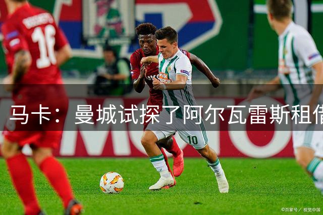 马卡：曼城试探了阿尔瓦雷斯租借回归的可能性